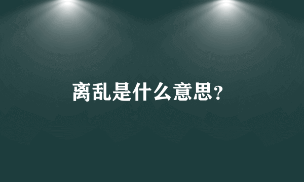 离乱是什么意思？