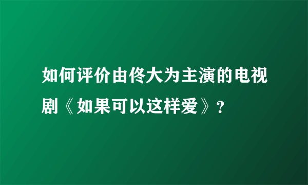 如何评价由佟大为主演的电视剧《如果可以这样爱》？