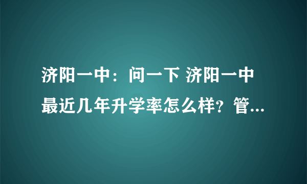 济阳一中：问一下 济阳一中最近几年升学率怎么样？管理严吗？？最重要的是学生乱不乱？