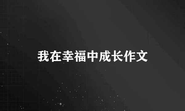 我在幸福中成长作文