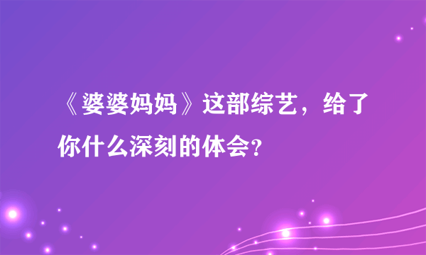 《婆婆妈妈》这部综艺，给了你什么深刻的体会？