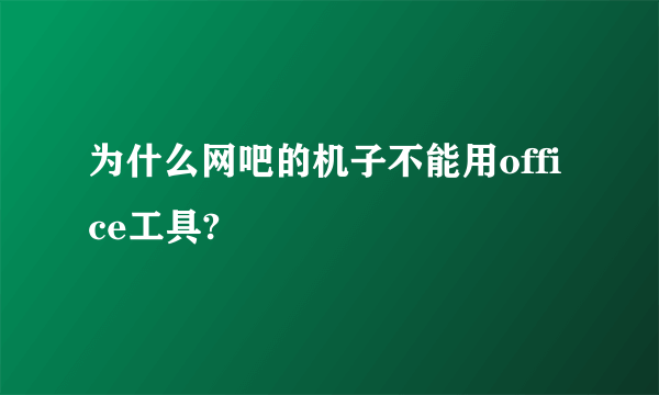 为什么网吧的机子不能用office工具?