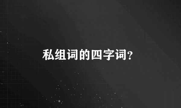 私组词的四字词？