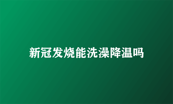 新冠发烧能洗澡降温吗