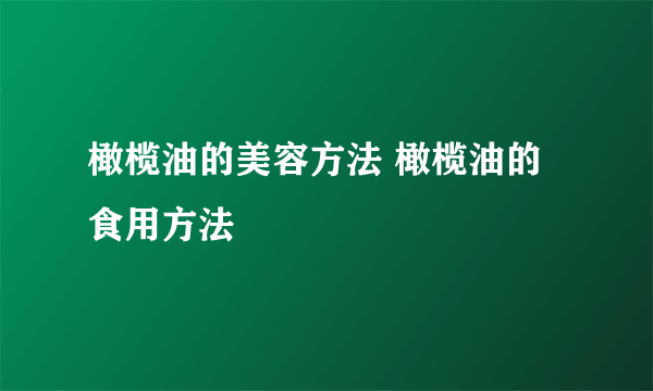 橄榄油的美容方法 橄榄油的食用方法