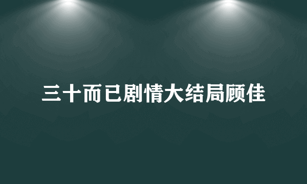 三十而已剧情大结局顾佳