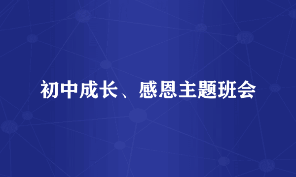 初中成长、感恩主题班会