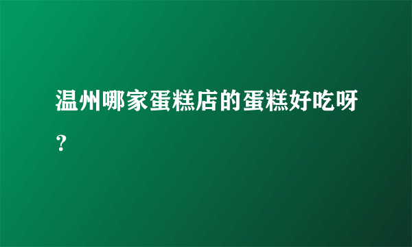 温州哪家蛋糕店的蛋糕好吃呀？