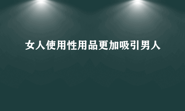 女人使用性用品更加吸引男人