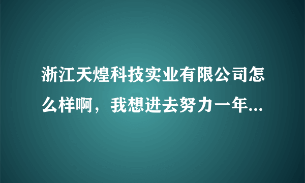 浙江天煌科技实业有限公司怎么样啊，我想进去努力一年进入研发岗位，这个可能性高吗？天煌的资深员工请进