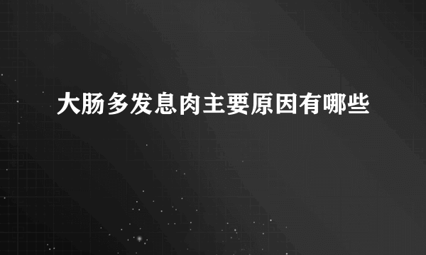 大肠多发息肉主要原因有哪些