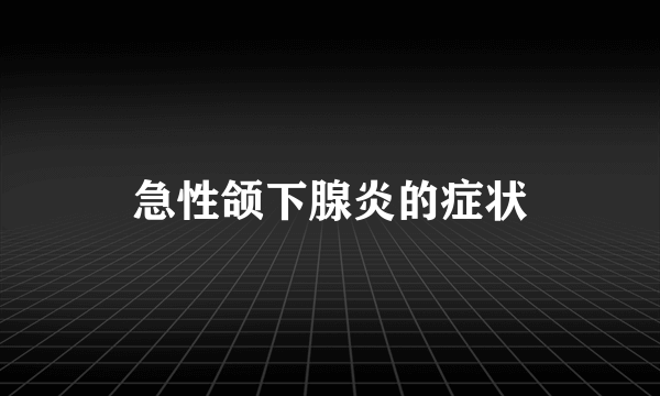 急性颌下腺炎的症状