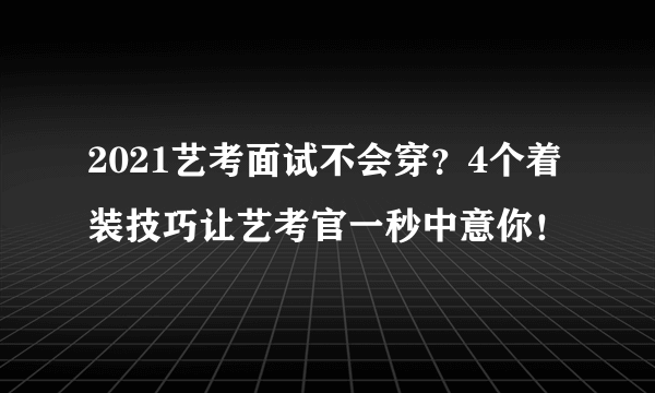 2021艺考面试不会穿？4个着装技巧让艺考官一秒中意你！