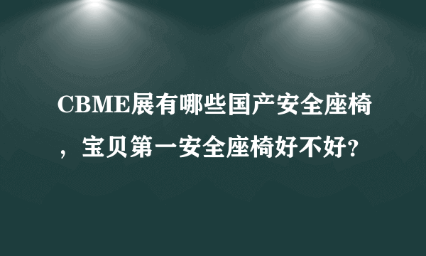 CBME展有哪些国产安全座椅，宝贝第一安全座椅好不好？