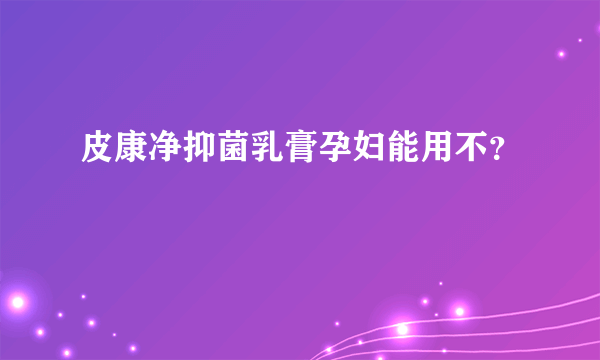 皮康净抑菌乳膏孕妇能用不？