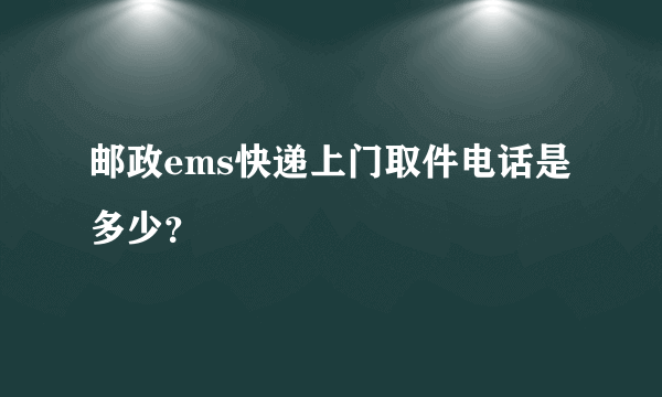 邮政ems快递上门取件电话是多少？