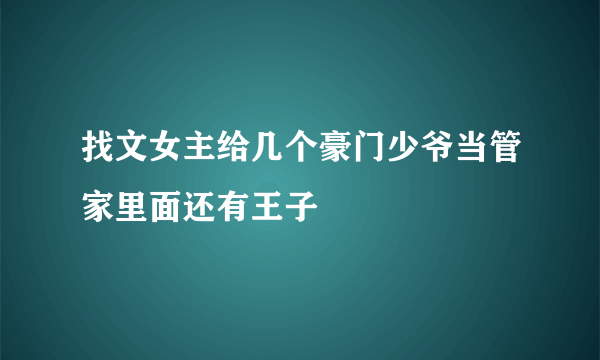 找文女主给几个豪门少爷当管家里面还有王子