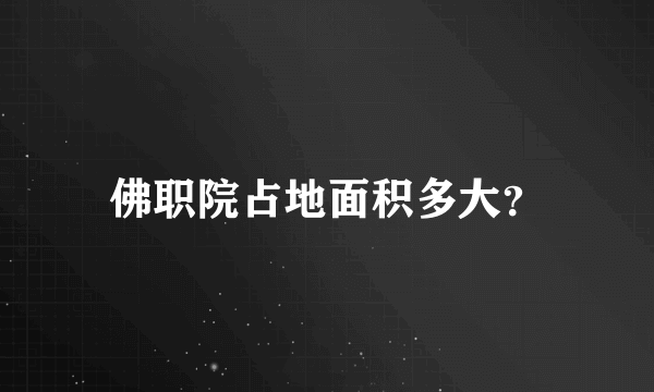 佛职院占地面积多大？