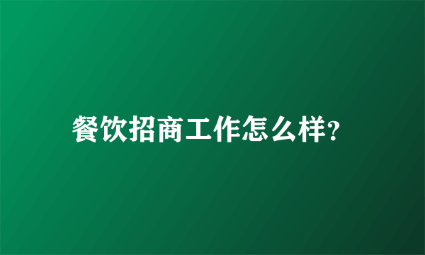 餐饮招商工作怎么样？