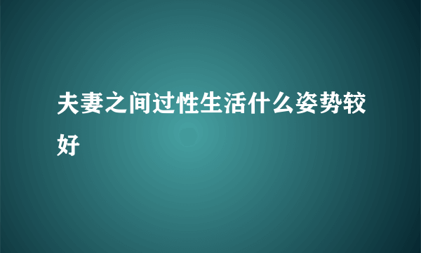 夫妻之间过性生活什么姿势较好