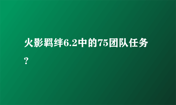 火影羁绊6.2中的75团队任务？