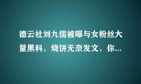 德云社刘九儒被曝与女粉丝大量黑料，烧饼无奈发文，你怎么看？