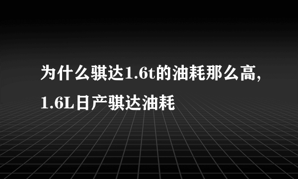 为什么骐达1.6t的油耗那么高,1.6L日产骐达油耗