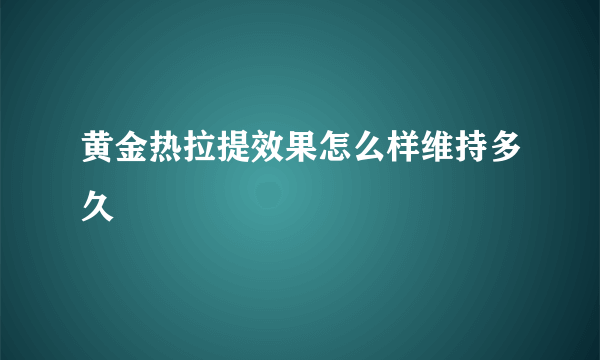 黄金热拉提效果怎么样维持多久