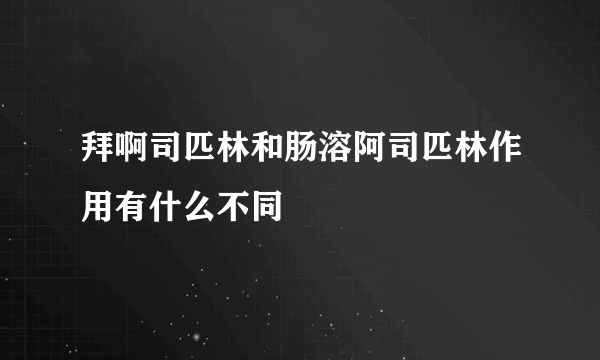 拜啊司匹林和肠溶阿司匹林作用有什么不同