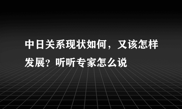 中日关系现状如何，又该怎样发展？听听专家怎么说