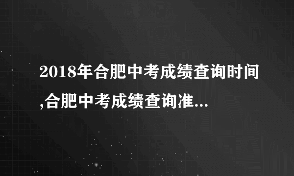 2018年合肥中考成绩查询时间,合肥中考成绩查询准确时间几点