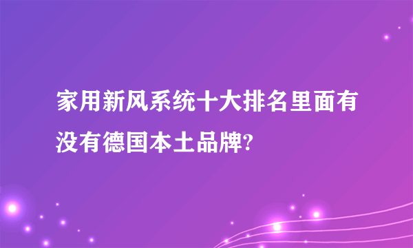 家用新风系统十大排名里面有没有德国本土品牌?