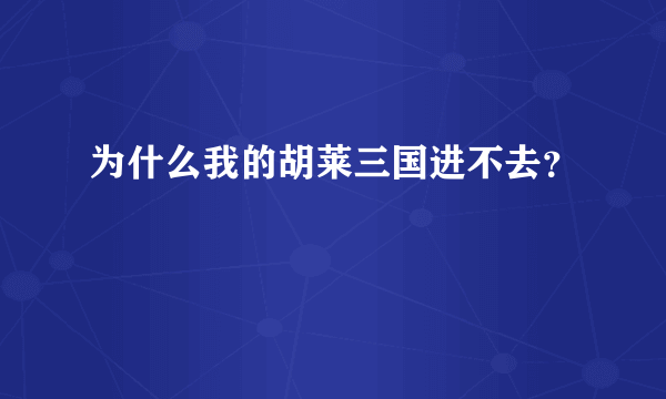 为什么我的胡莱三国进不去？