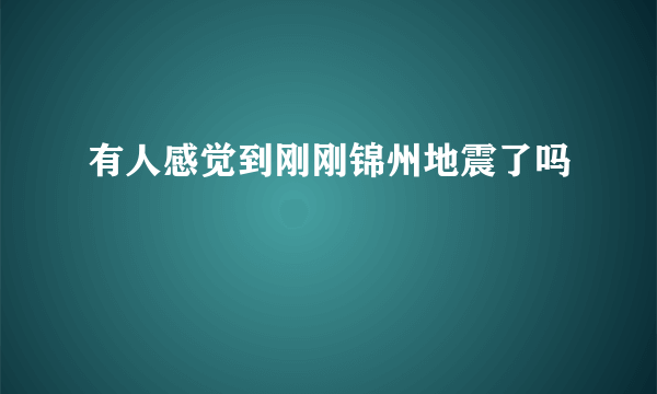 有人感觉到刚刚锦州地震了吗