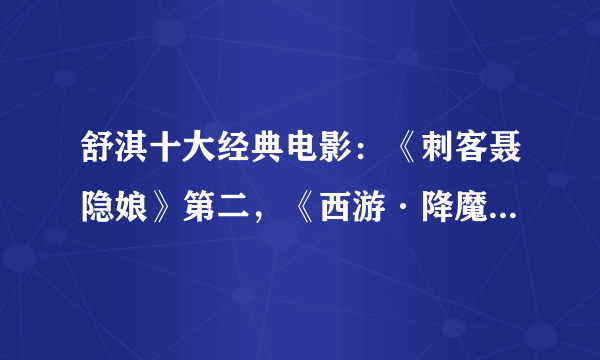 舒淇十大经典电影：《刺客聂隐娘》第二，《西游·降魔篇》第一