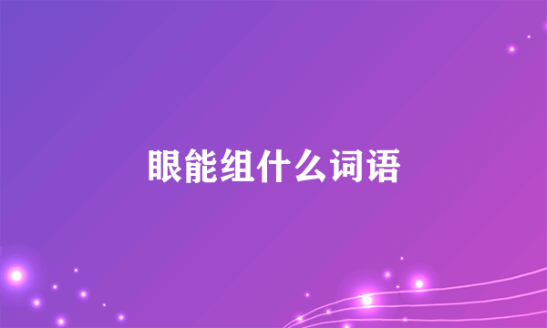 眼能组什么词语