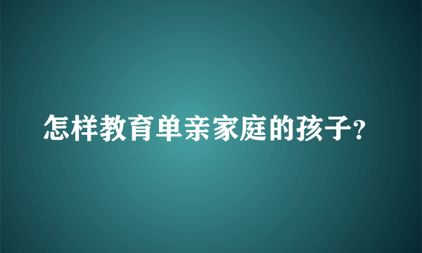 怎样教育单亲家庭的孩子？