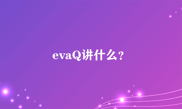 evaQ讲什么？