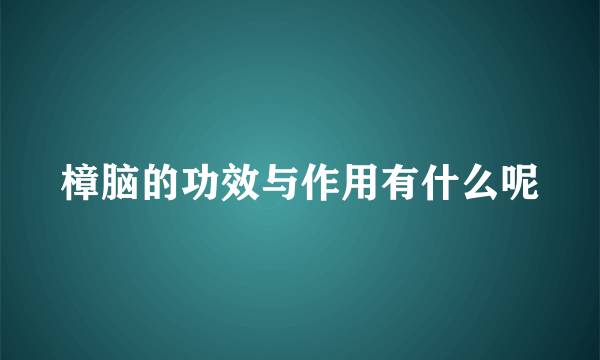 樟脑的功效与作用有什么呢