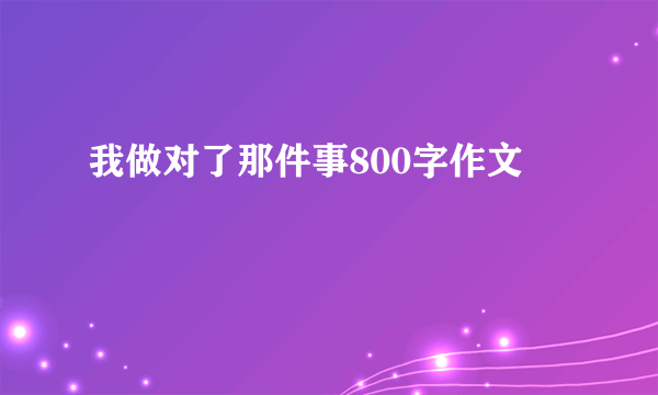 我做对了那件事800字作文