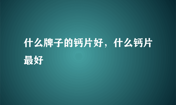 什么牌子的钙片好，什么钙片最好