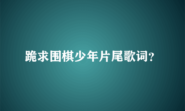 跪求围棋少年片尾歌词？