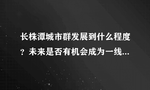 长株潭城市群发展到什么程度？未来是否有机会成为一线城市群？