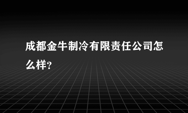 成都金牛制冷有限责任公司怎么样？