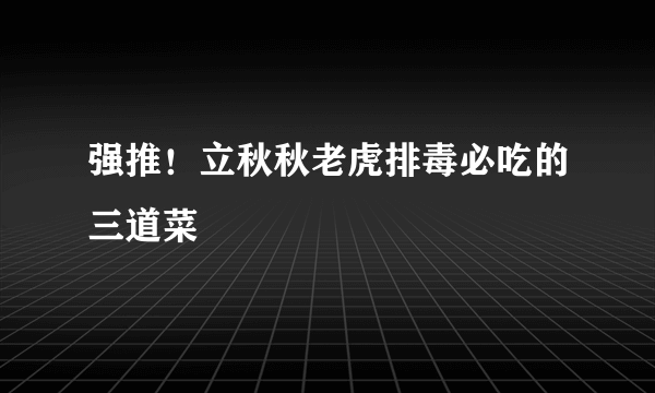 强推！立秋秋老虎排毒必吃的三道菜