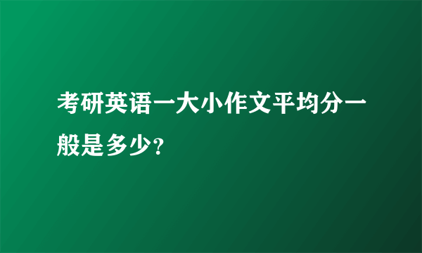 考研英语一大小作文平均分一般是多少？