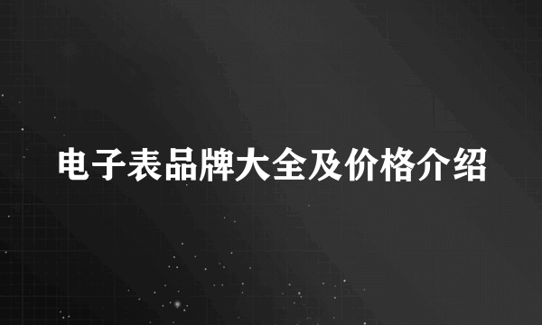 电子表品牌大全及价格介绍