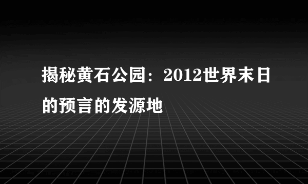 揭秘黄石公园：2012世界末日的预言的发源地