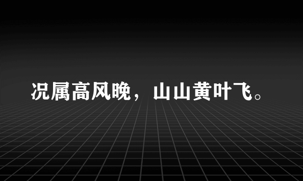 况属高风晚，山山黄叶飞。