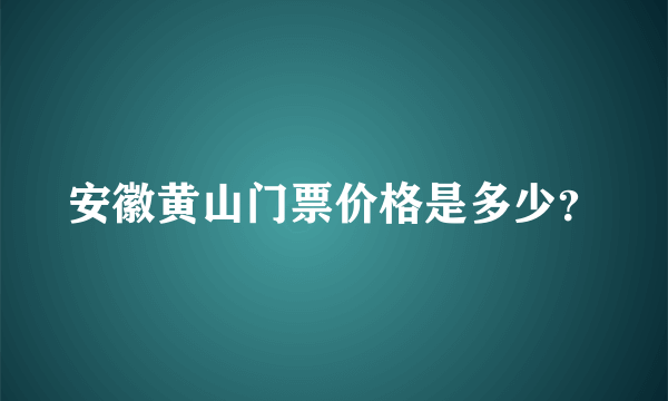 安徽黄山门票价格是多少？